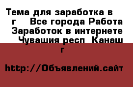 Тема для заработка в 2016 г. - Все города Работа » Заработок в интернете   . Чувашия респ.,Канаш г.